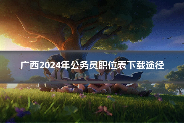 广西2024年公务员职位表下载途径