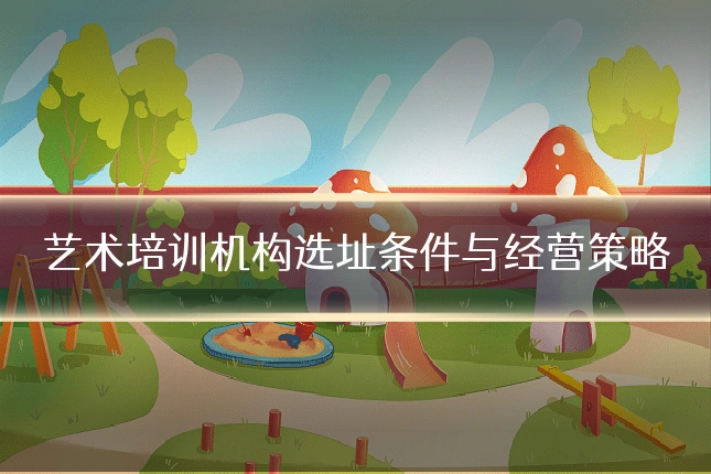 艺术培训机构选址条件与经营策略