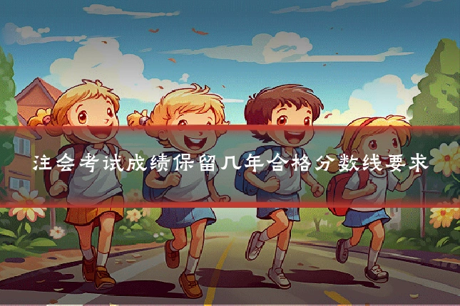 注会考试成绩保留几年合格分数线要求
