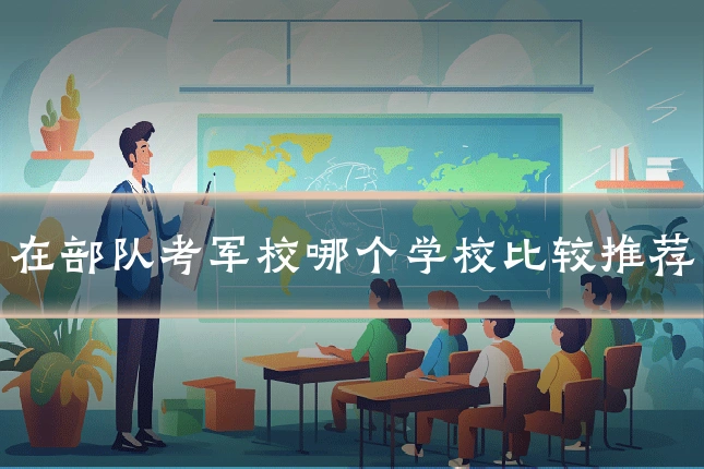 在部队考军校哪个学校比较推荐