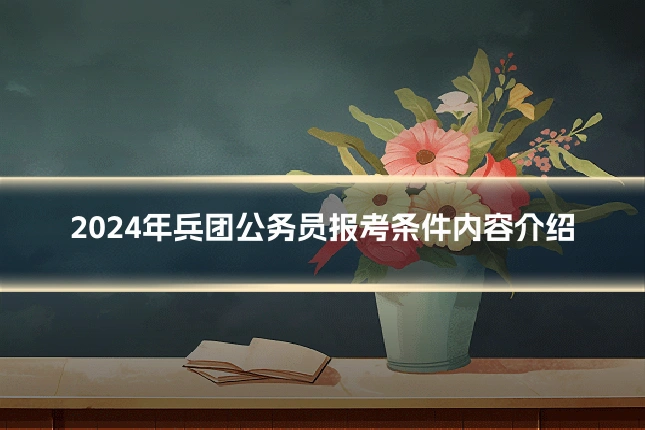 2024年兵团公务员报考条件内容介绍