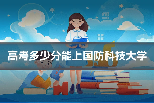 高考多少分能上国防科技大学
