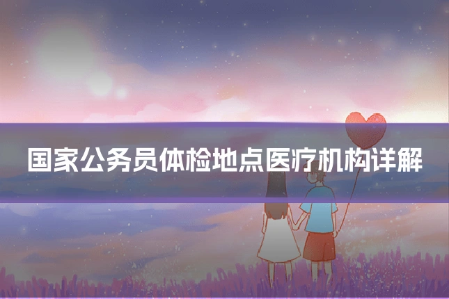 国家公务员体检地点医疗机构详解