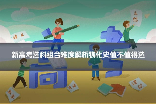 新高考选科组合难度解析物化史值不值得选