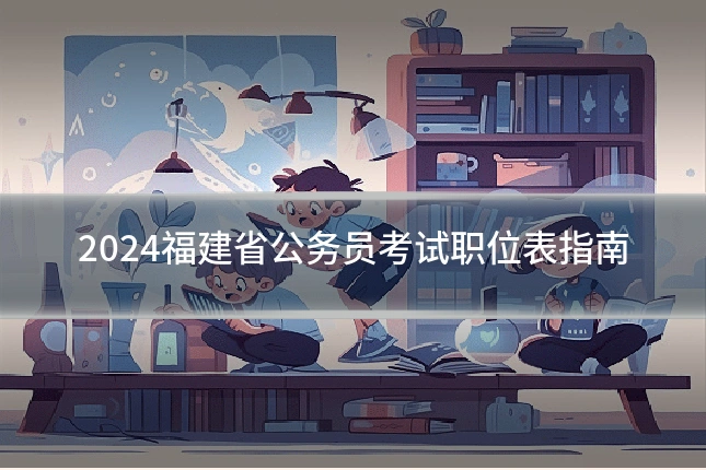 2024福建省公务员考试职位表指南