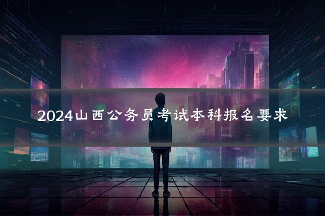 2024山西公务员考试本科报名要求