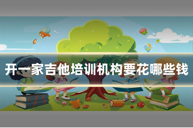 开一家吉他培训机构要花哪些钱