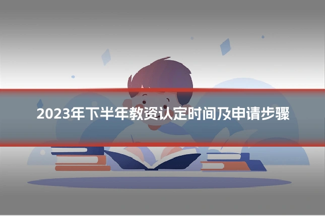 2023年下半年教资认定时间及申请步骤