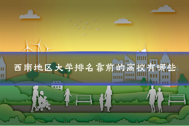西南地区大学排名靠前的高校有哪些