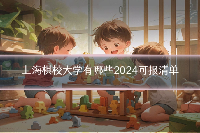 上海棋校大学有哪些2024可报清单