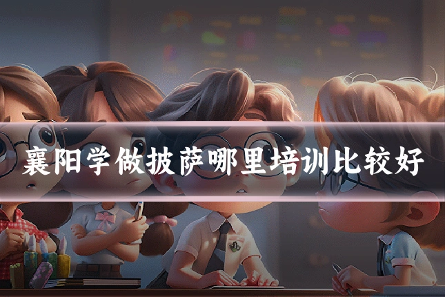 襄阳学做披萨哪里培训比较好