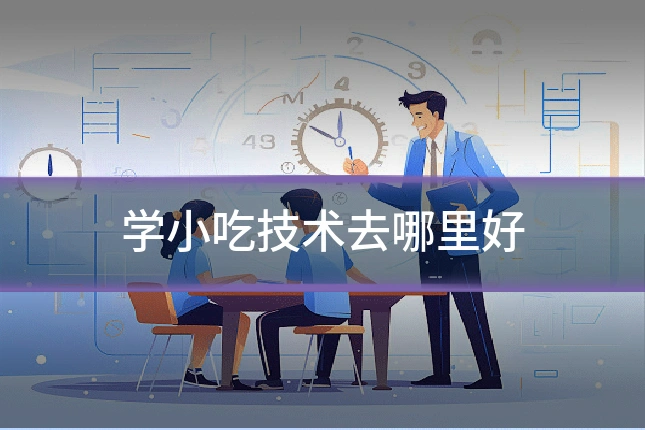 学小吃技术去哪里好