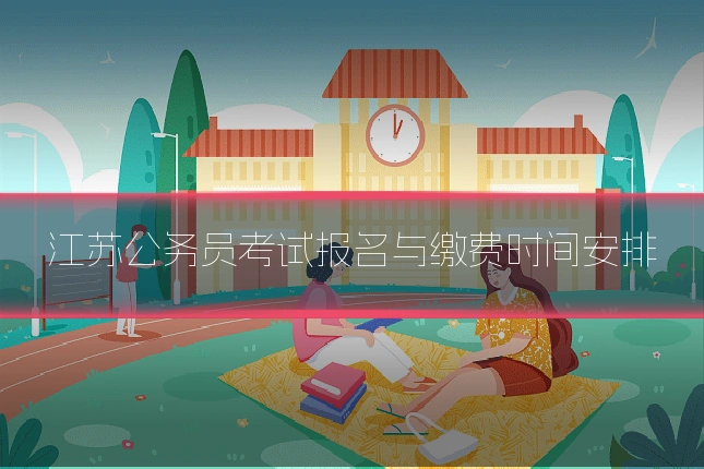 江苏公务员考试报名与缴费时间安排