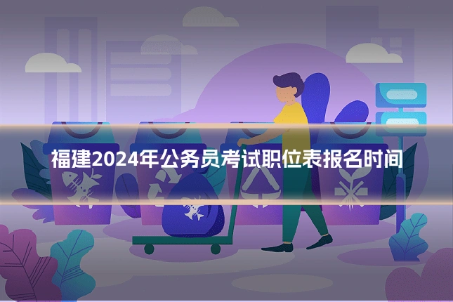 福建2024年公务员考试职位表报名时间