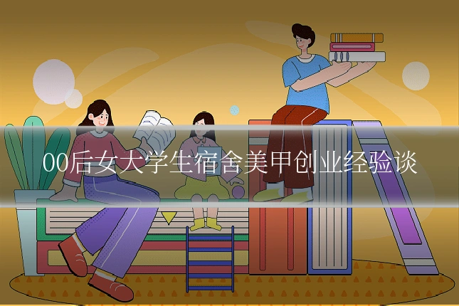 00后女大学生宿舍美甲创业经验谈