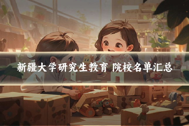 新疆大学研究生教育 院校名单汇总