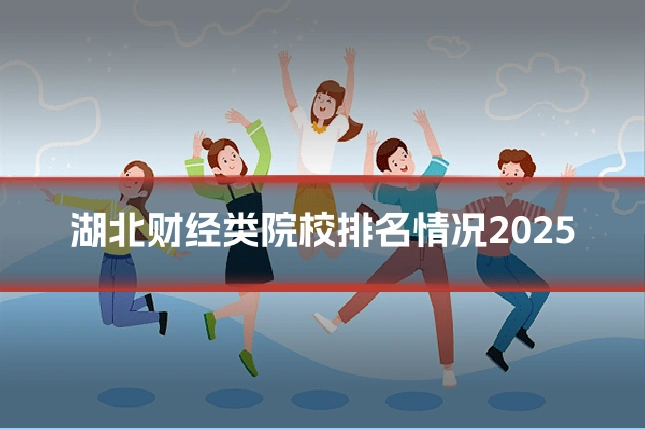 湖北财经类院校排名情况2025