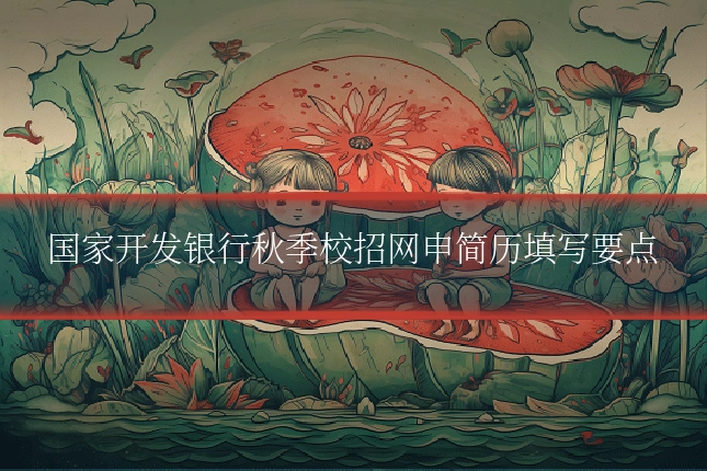 国家开发银行秋季校招网申简历填写要点