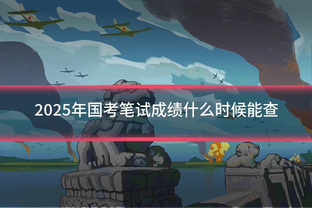 2025年国考笔试成绩什么时候能查