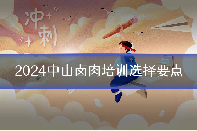2024中山卤肉培训选择要点