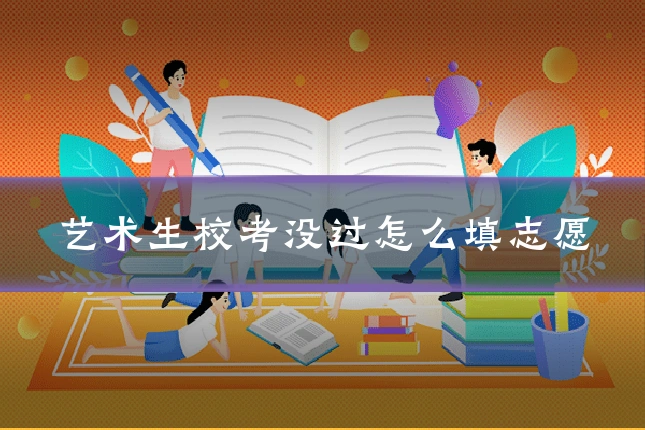艺术生校考没过怎么填志愿