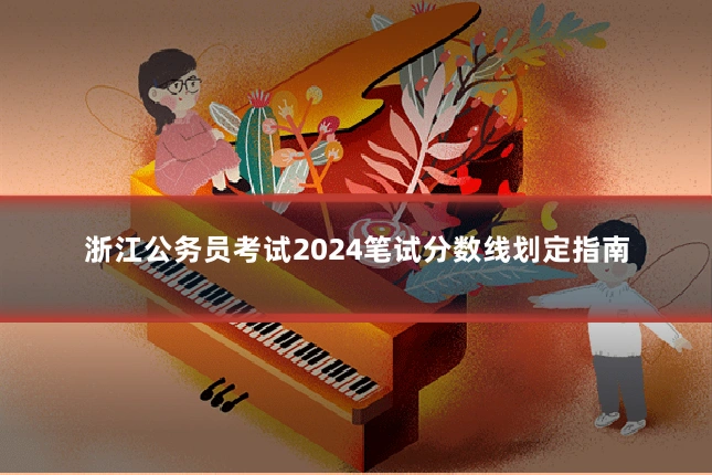 浙江公务员考试2024笔试分数线划定指南