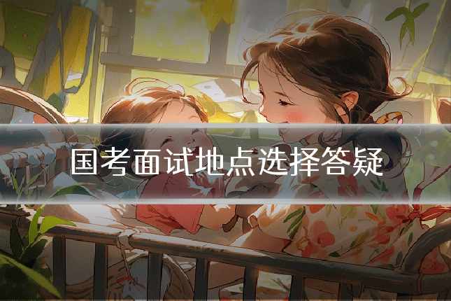 国考面试地点选择答疑