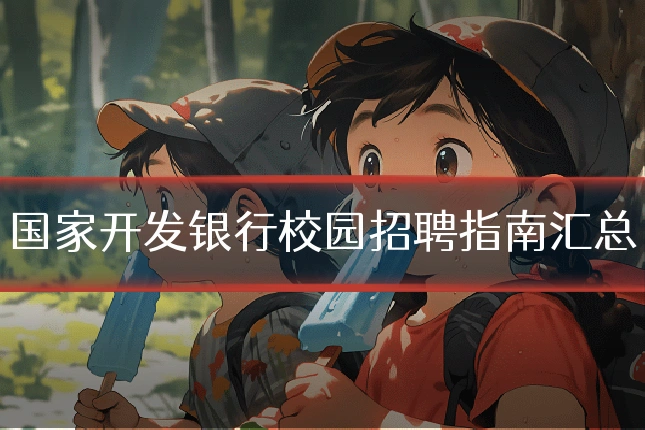 国家开发银行校园招聘指南汇总