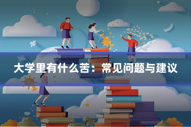 大学里有什么苦：常见问题与建议