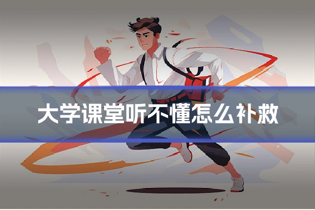 大学课堂听不懂怎么补救