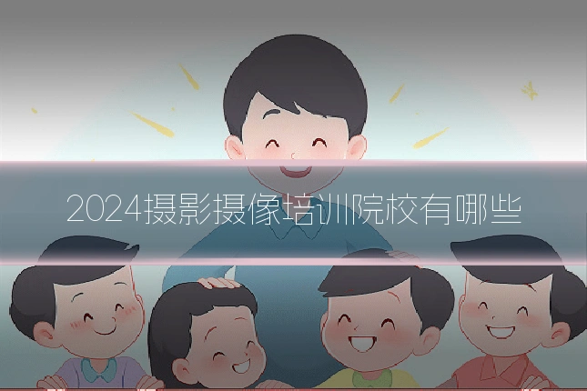 2024摄影摄像培训院校有哪些