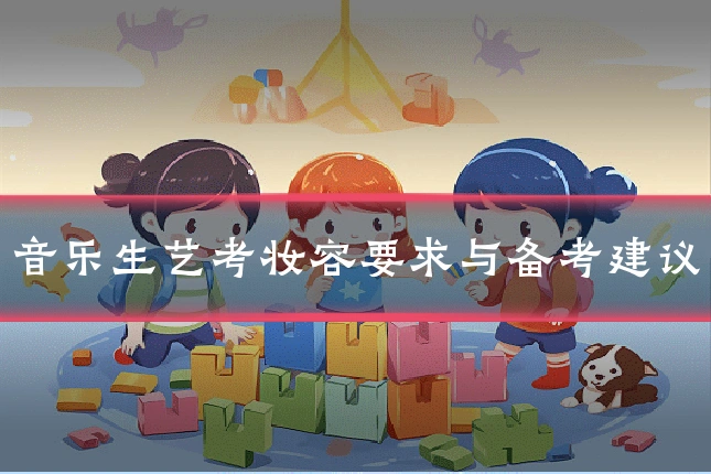 音乐生艺考妆容要求与备考建议
