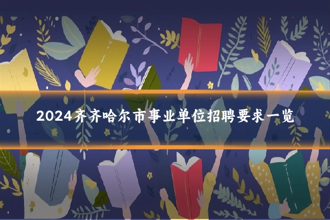 2024齐齐哈尔市事业单位招聘要求一览