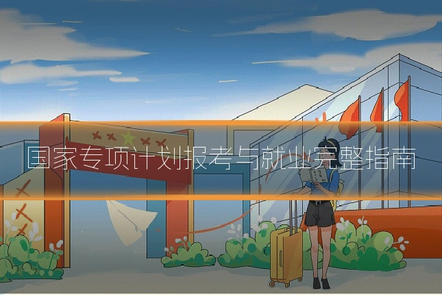 国家专项计划报考与就业完整指南