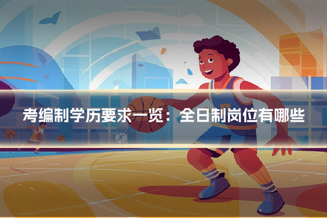 考编制学历要求一览：全日制岗位有哪些
