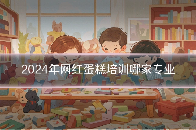2024年网红蛋糕培训哪家专业