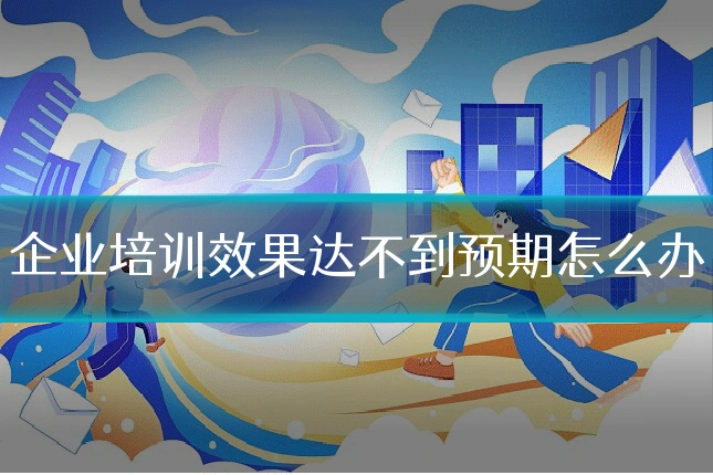 企业培训效果达不到预期怎么办