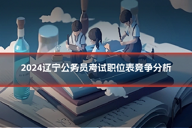 2024辽宁公务员考试职位表竞争分析