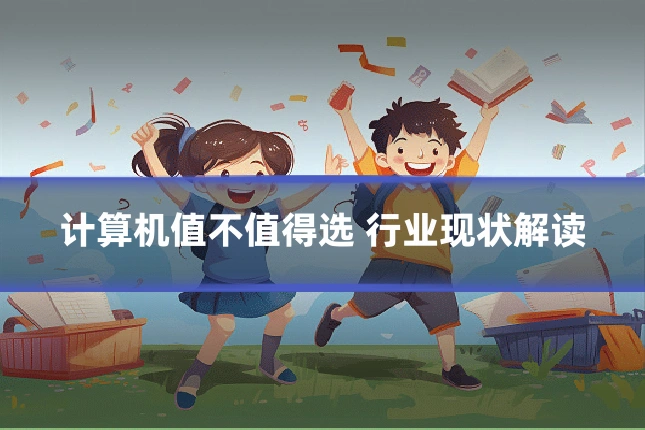 计算机值不值得选 行业现状解读