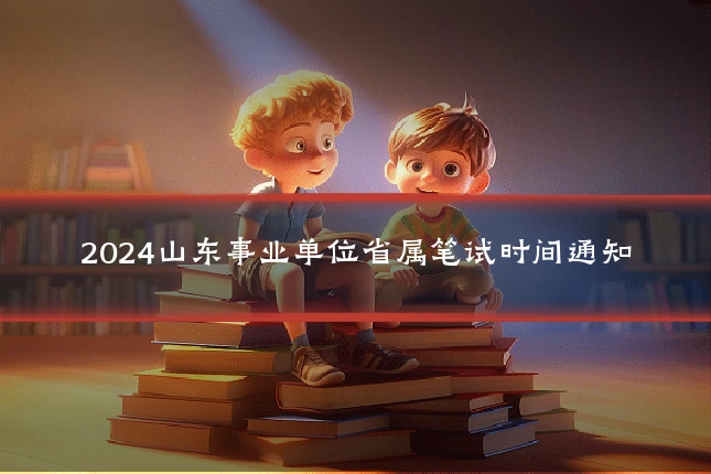 2024山东事业单位省属笔试时间通知