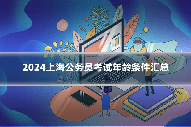 2024上海公务员考试年龄条件汇总