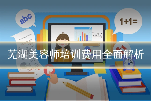 芜湖美容师培训费用全面解析