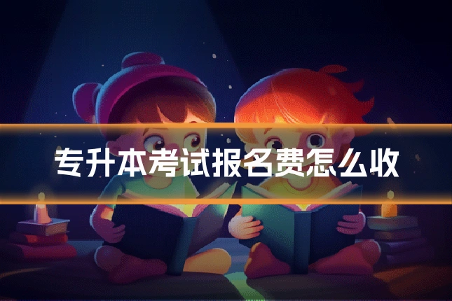 专升本考试报名费怎么收