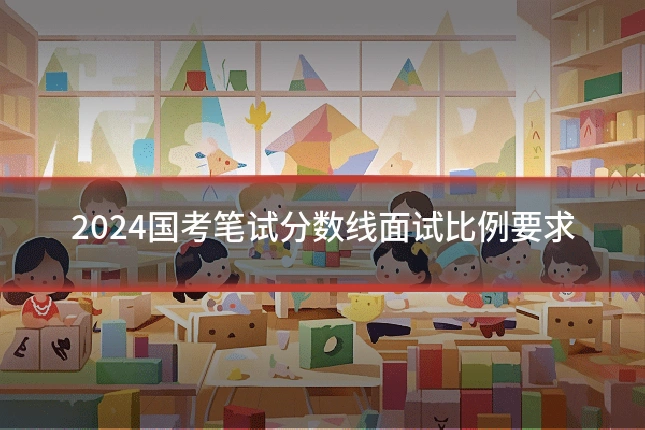 2024国考笔试分数线面试比例要求