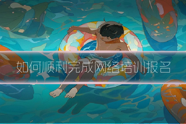 如何顺利完成网络培训报名