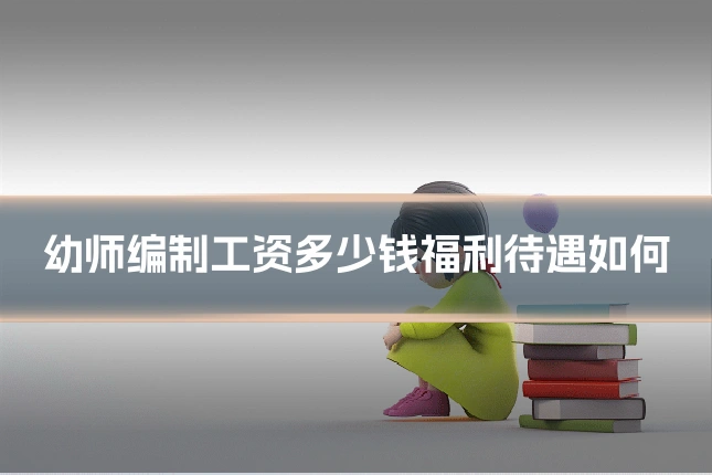 幼师编制工资多少钱福利待遇如何