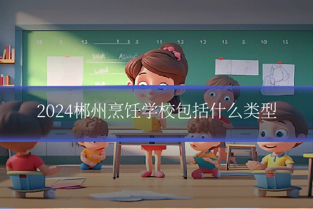 2024郴州烹饪学校包括什么类型