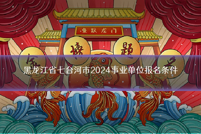 黑龙江省七台河市2024事业单位报名条件