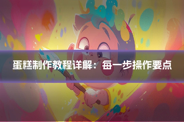 蛋糕制作教程详解：每一步操作要点