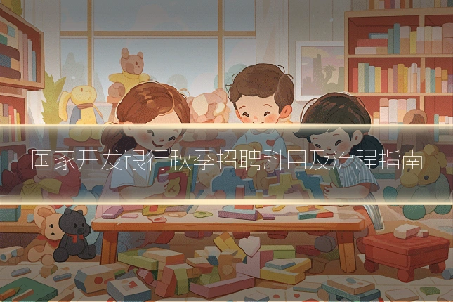 国家开发银行秋季招聘科目及流程指南